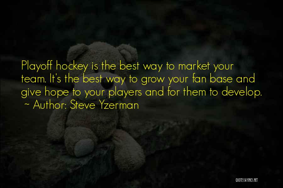 Steve Yzerman Quotes: Playoff Hockey Is The Best Way To Market Your Team. It's The Best Way To Grow Your Fan Base And