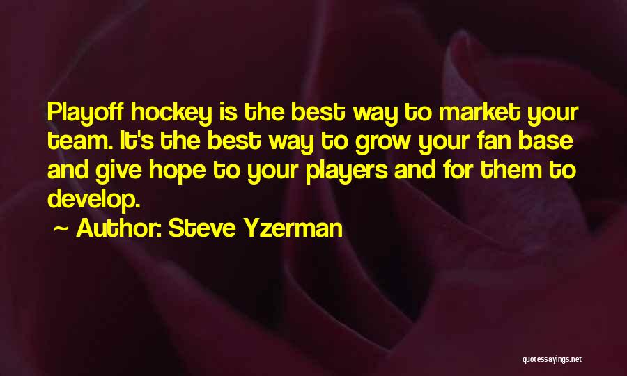 Steve Yzerman Quotes: Playoff Hockey Is The Best Way To Market Your Team. It's The Best Way To Grow Your Fan Base And