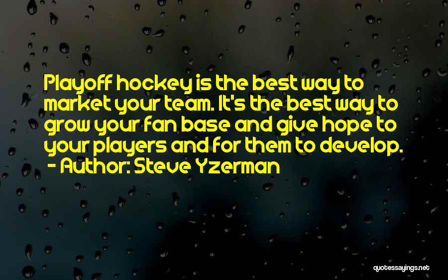 Steve Yzerman Quotes: Playoff Hockey Is The Best Way To Market Your Team. It's The Best Way To Grow Your Fan Base And