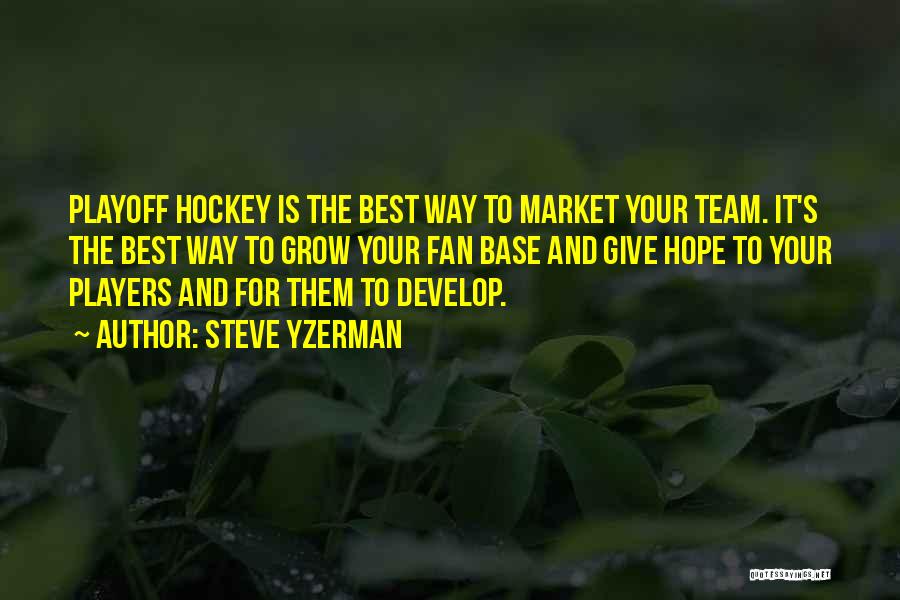 Steve Yzerman Quotes: Playoff Hockey Is The Best Way To Market Your Team. It's The Best Way To Grow Your Fan Base And