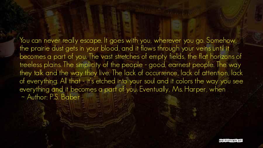 P.S. Baber Quotes: You Can Never Really Escape. It Goes With You, Wherever You Go. Somehow, The Prairie Dust Gets In Your Blood,