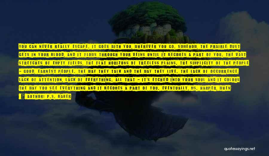 P.S. Baber Quotes: You Can Never Really Escape. It Goes With You, Wherever You Go. Somehow, The Prairie Dust Gets In Your Blood,