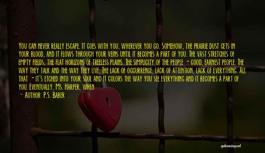 P.S. Baber Quotes: You Can Never Really Escape. It Goes With You, Wherever You Go. Somehow, The Prairie Dust Gets In Your Blood,