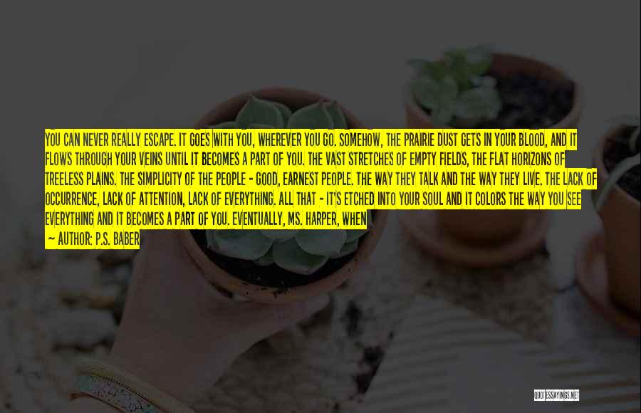 P.S. Baber Quotes: You Can Never Really Escape. It Goes With You, Wherever You Go. Somehow, The Prairie Dust Gets In Your Blood,