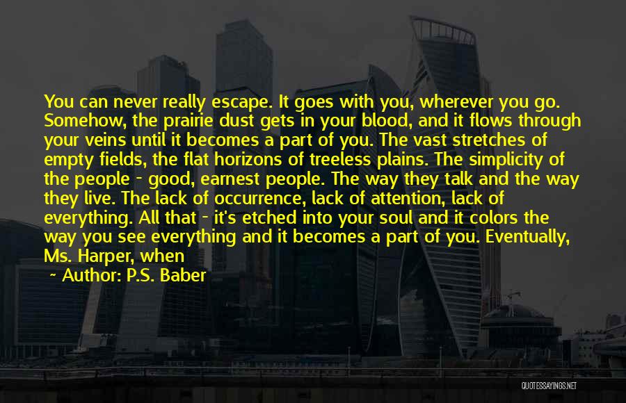 P.S. Baber Quotes: You Can Never Really Escape. It Goes With You, Wherever You Go. Somehow, The Prairie Dust Gets In Your Blood,