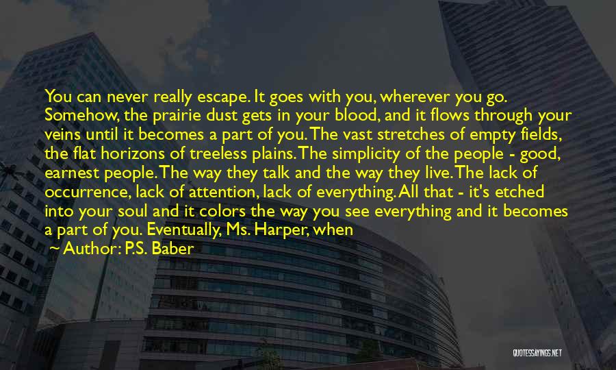 P.S. Baber Quotes: You Can Never Really Escape. It Goes With You, Wherever You Go. Somehow, The Prairie Dust Gets In Your Blood,