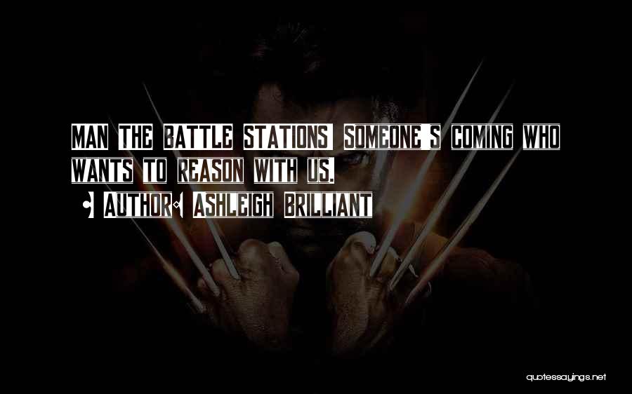 Ashleigh Brilliant Quotes: Man The Battle Stations! Someone's Coming Who Wants To Reason With Us.
