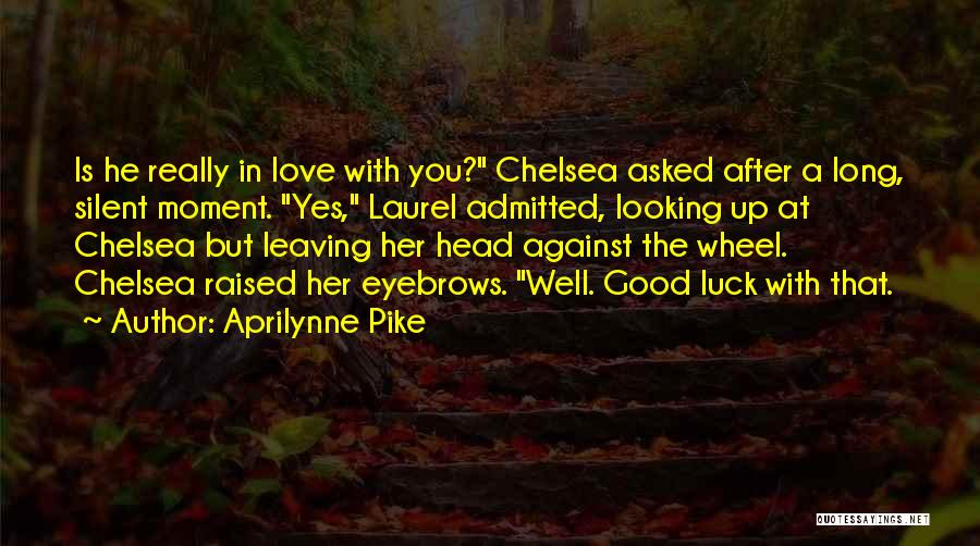 Aprilynne Pike Quotes: Is He Really In Love With You? Chelsea Asked After A Long, Silent Moment. Yes, Laurel Admitted, Looking Up At