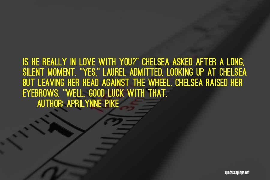 Aprilynne Pike Quotes: Is He Really In Love With You? Chelsea Asked After A Long, Silent Moment. Yes, Laurel Admitted, Looking Up At