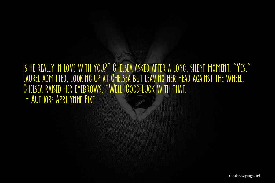 Aprilynne Pike Quotes: Is He Really In Love With You? Chelsea Asked After A Long, Silent Moment. Yes, Laurel Admitted, Looking Up At