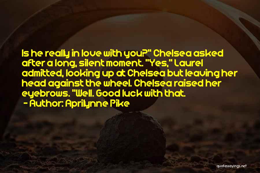 Aprilynne Pike Quotes: Is He Really In Love With You? Chelsea Asked After A Long, Silent Moment. Yes, Laurel Admitted, Looking Up At