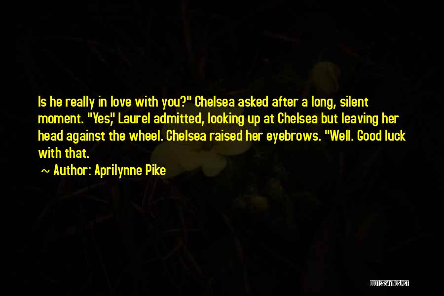 Aprilynne Pike Quotes: Is He Really In Love With You? Chelsea Asked After A Long, Silent Moment. Yes, Laurel Admitted, Looking Up At