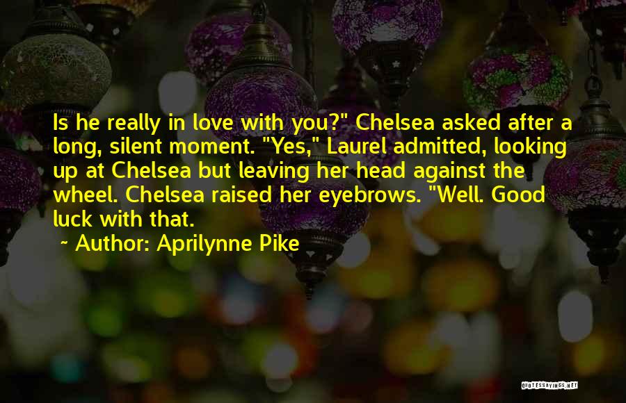 Aprilynne Pike Quotes: Is He Really In Love With You? Chelsea Asked After A Long, Silent Moment. Yes, Laurel Admitted, Looking Up At