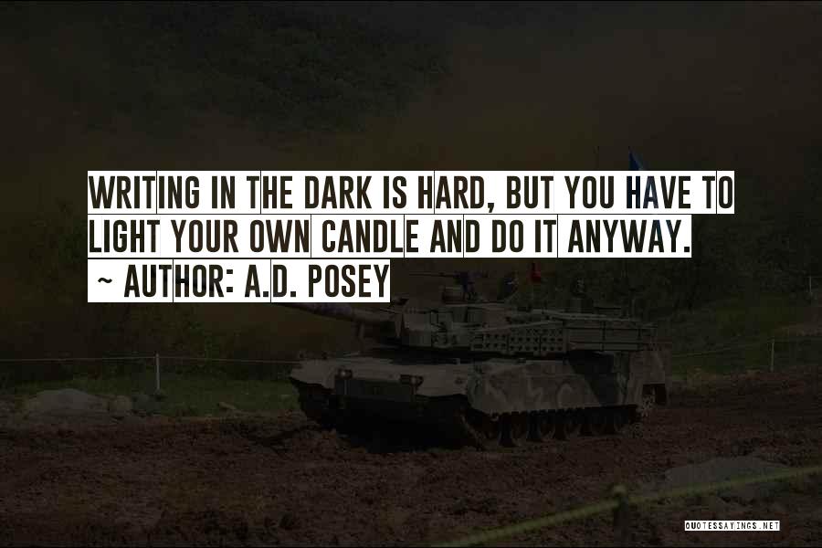 A.D. Posey Quotes: Writing In The Dark Is Hard, But You Have To Light Your Own Candle And Do It Anyway.