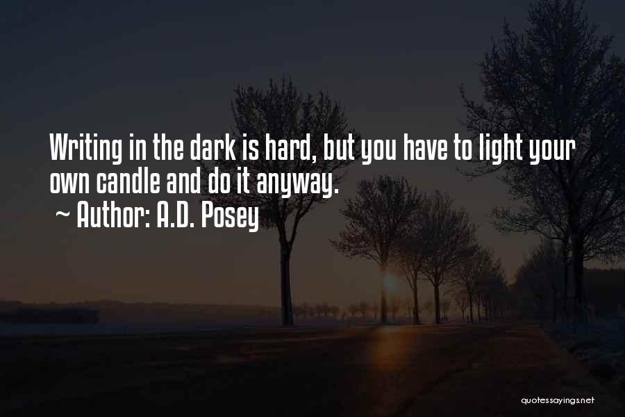 A.D. Posey Quotes: Writing In The Dark Is Hard, But You Have To Light Your Own Candle And Do It Anyway.