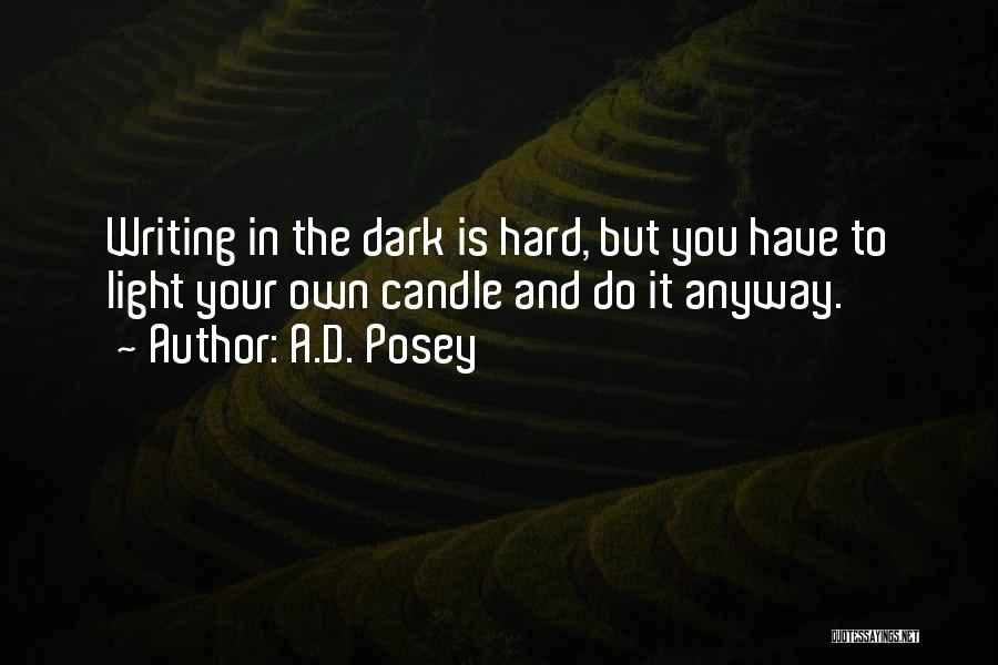 A.D. Posey Quotes: Writing In The Dark Is Hard, But You Have To Light Your Own Candle And Do It Anyway.