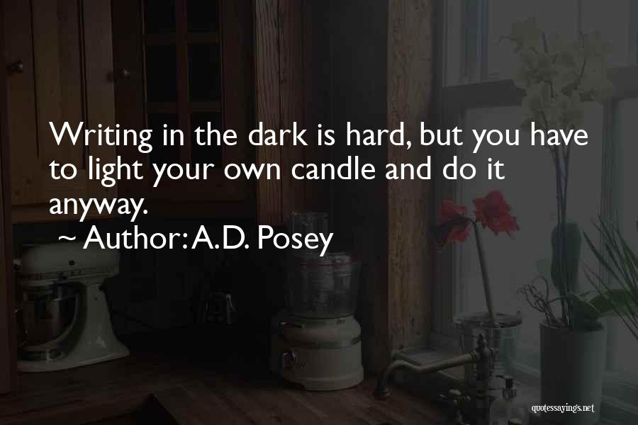 A.D. Posey Quotes: Writing In The Dark Is Hard, But You Have To Light Your Own Candle And Do It Anyway.