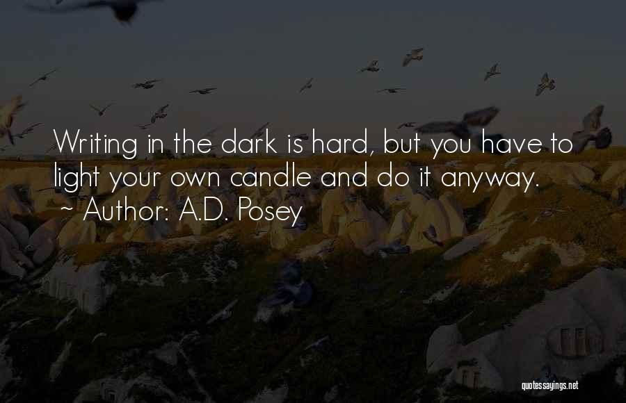 A.D. Posey Quotes: Writing In The Dark Is Hard, But You Have To Light Your Own Candle And Do It Anyway.