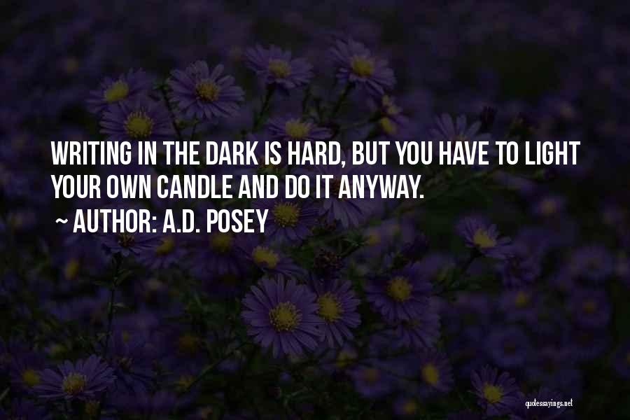 A.D. Posey Quotes: Writing In The Dark Is Hard, But You Have To Light Your Own Candle And Do It Anyway.