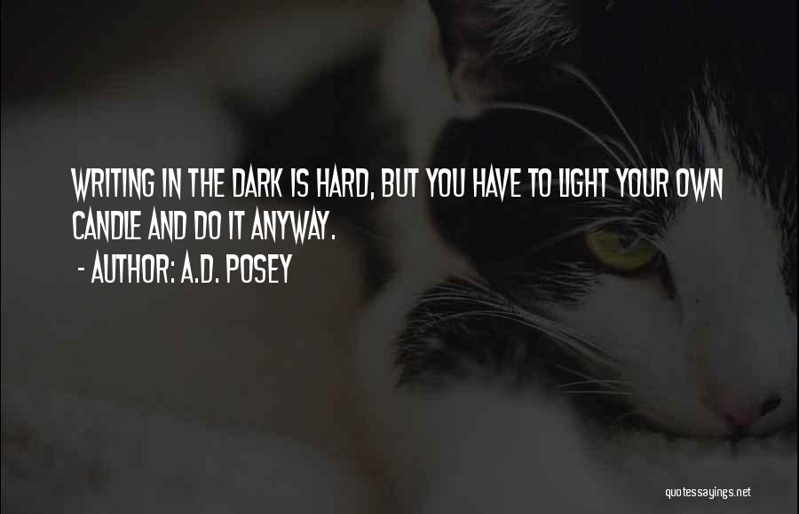 A.D. Posey Quotes: Writing In The Dark Is Hard, But You Have To Light Your Own Candle And Do It Anyway.