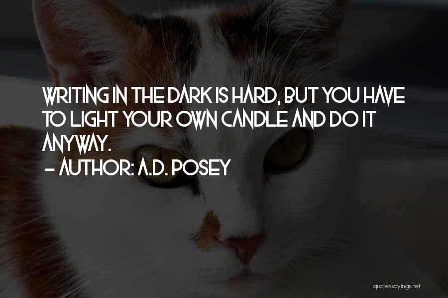 A.D. Posey Quotes: Writing In The Dark Is Hard, But You Have To Light Your Own Candle And Do It Anyway.