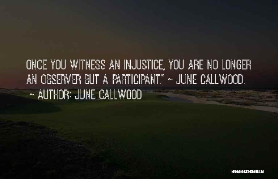 June Callwood Quotes: Once You Witness An Injustice, You Are No Longer An Observer But A Participant. ~ June Callwood.