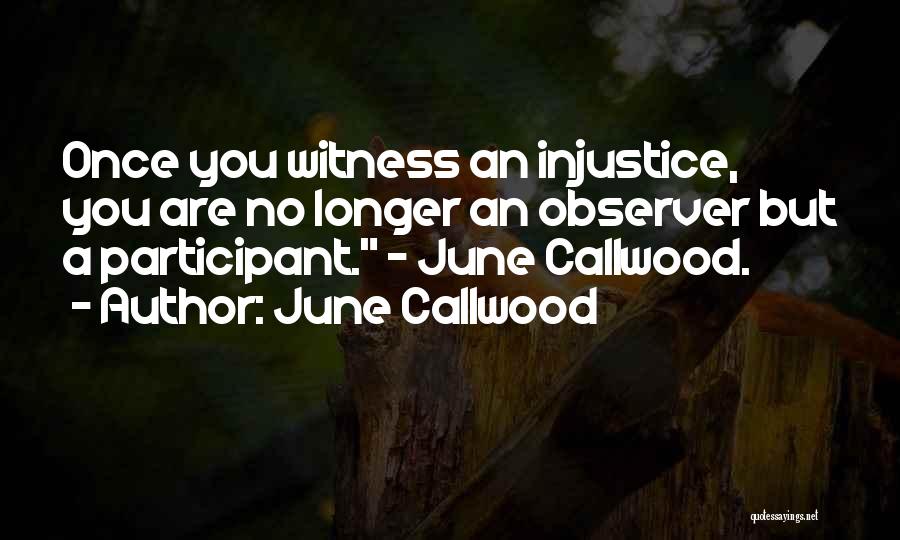June Callwood Quotes: Once You Witness An Injustice, You Are No Longer An Observer But A Participant. ~ June Callwood.