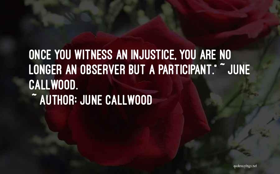 June Callwood Quotes: Once You Witness An Injustice, You Are No Longer An Observer But A Participant. ~ June Callwood.