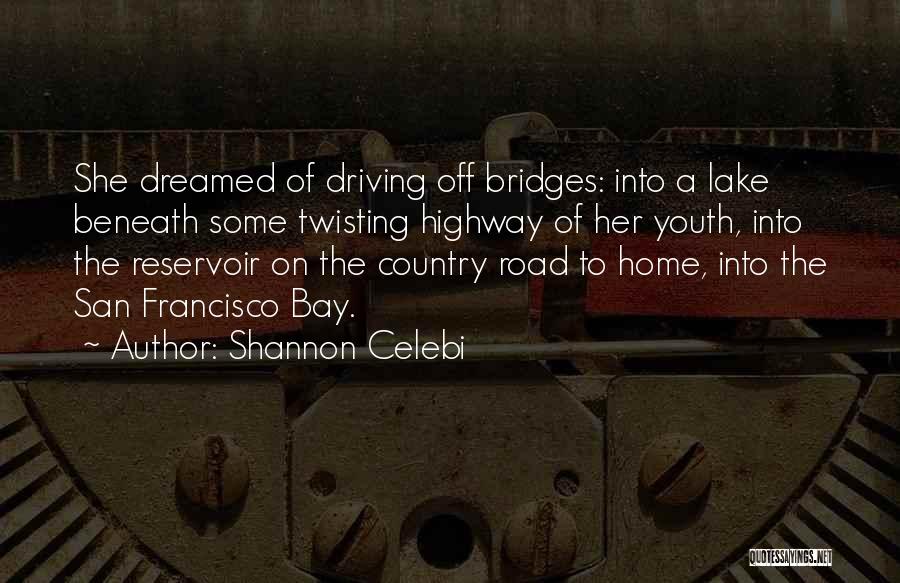 Shannon Celebi Quotes: She Dreamed Of Driving Off Bridges: Into A Lake Beneath Some Twisting Highway Of Her Youth, Into The Reservoir On