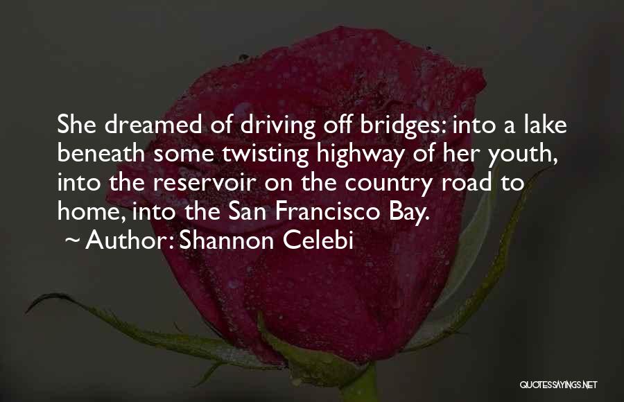 Shannon Celebi Quotes: She Dreamed Of Driving Off Bridges: Into A Lake Beneath Some Twisting Highway Of Her Youth, Into The Reservoir On