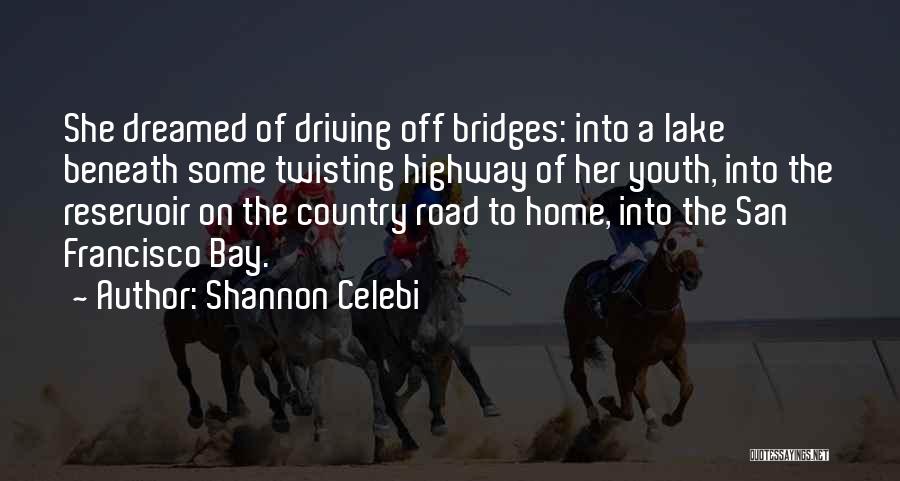 Shannon Celebi Quotes: She Dreamed Of Driving Off Bridges: Into A Lake Beneath Some Twisting Highway Of Her Youth, Into The Reservoir On