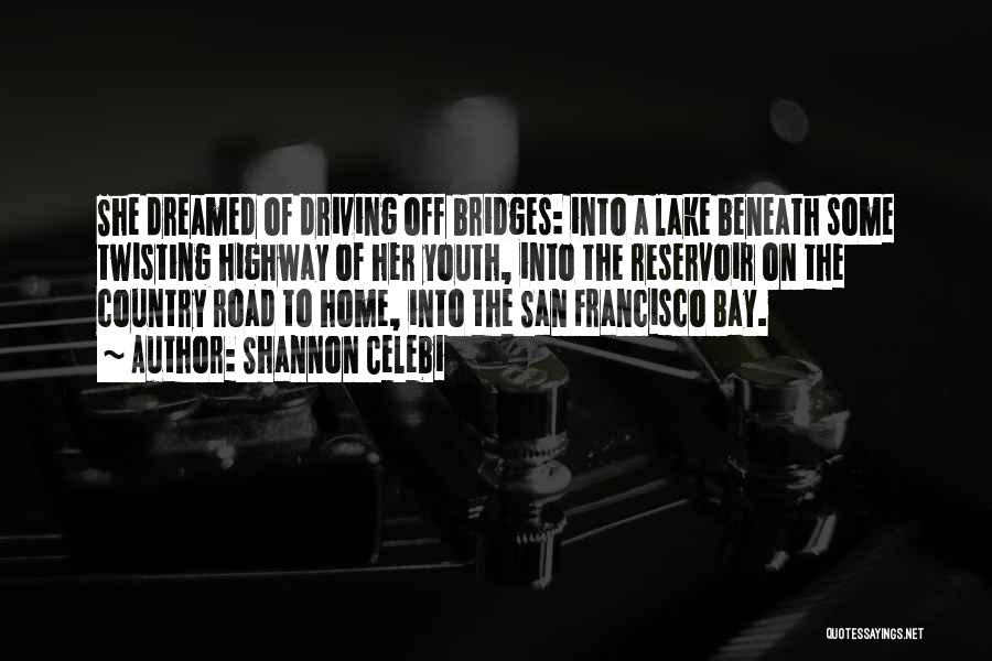 Shannon Celebi Quotes: She Dreamed Of Driving Off Bridges: Into A Lake Beneath Some Twisting Highway Of Her Youth, Into The Reservoir On