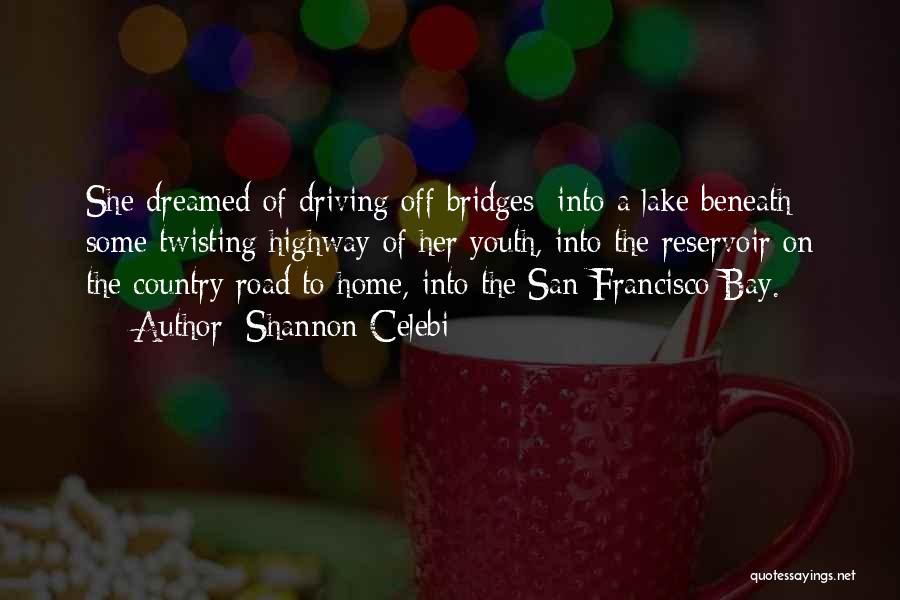 Shannon Celebi Quotes: She Dreamed Of Driving Off Bridges: Into A Lake Beneath Some Twisting Highway Of Her Youth, Into The Reservoir On