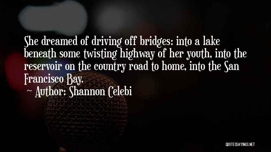 Shannon Celebi Quotes: She Dreamed Of Driving Off Bridges: Into A Lake Beneath Some Twisting Highway Of Her Youth, Into The Reservoir On