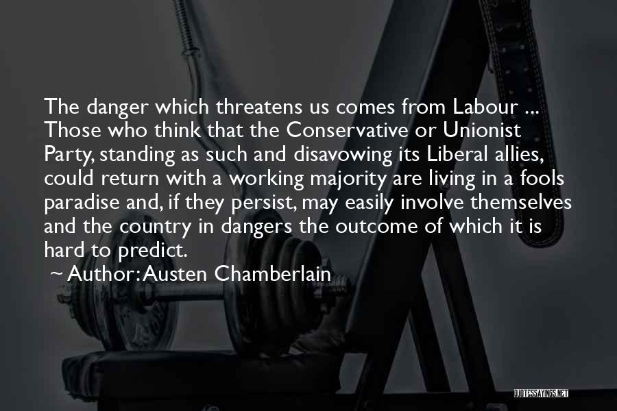 Austen Chamberlain Quotes: The Danger Which Threatens Us Comes From Labour ... Those Who Think That The Conservative Or Unionist Party, Standing As