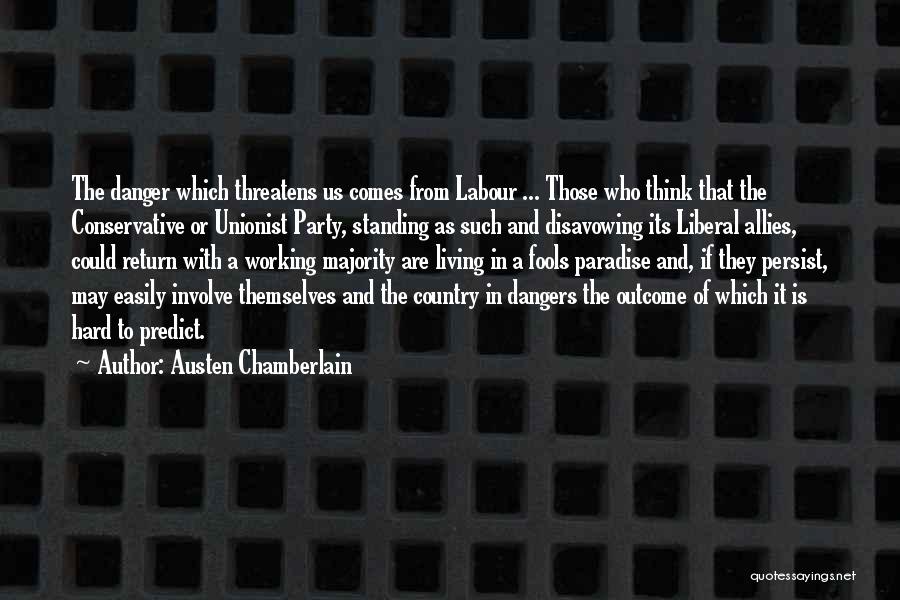 Austen Chamberlain Quotes: The Danger Which Threatens Us Comes From Labour ... Those Who Think That The Conservative Or Unionist Party, Standing As