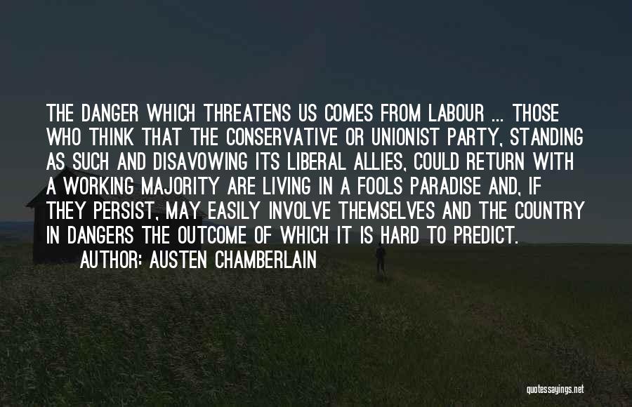 Austen Chamberlain Quotes: The Danger Which Threatens Us Comes From Labour ... Those Who Think That The Conservative Or Unionist Party, Standing As