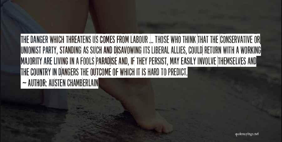 Austen Chamberlain Quotes: The Danger Which Threatens Us Comes From Labour ... Those Who Think That The Conservative Or Unionist Party, Standing As