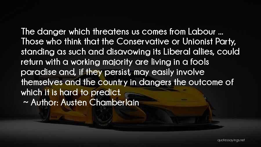 Austen Chamberlain Quotes: The Danger Which Threatens Us Comes From Labour ... Those Who Think That The Conservative Or Unionist Party, Standing As