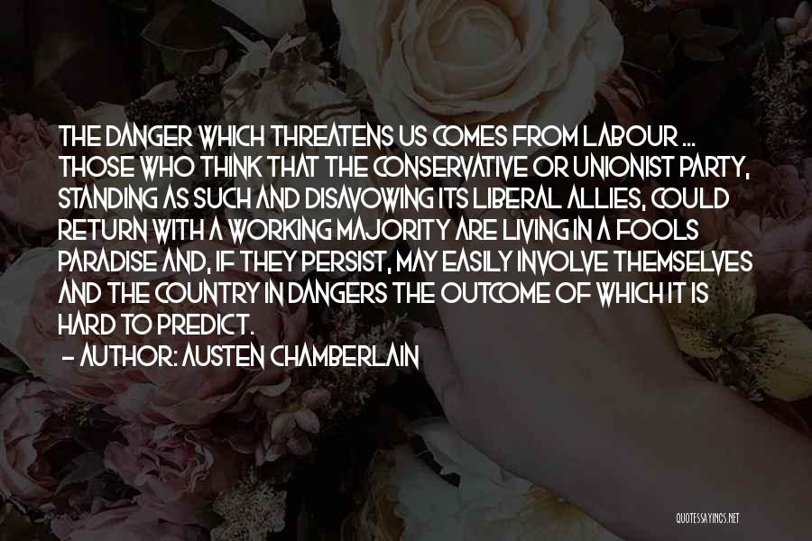 Austen Chamberlain Quotes: The Danger Which Threatens Us Comes From Labour ... Those Who Think That The Conservative Or Unionist Party, Standing As