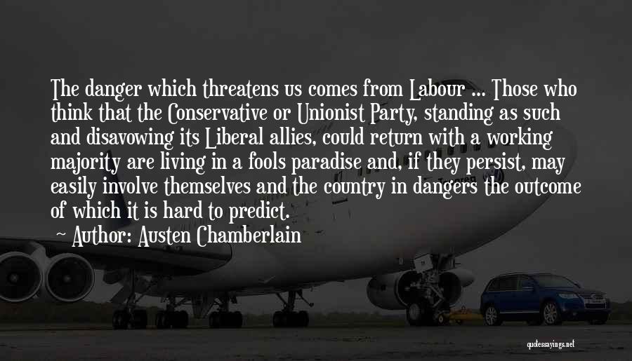 Austen Chamberlain Quotes: The Danger Which Threatens Us Comes From Labour ... Those Who Think That The Conservative Or Unionist Party, Standing As