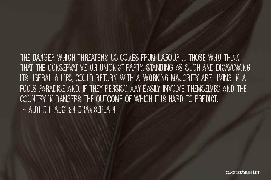 Austen Chamberlain Quotes: The Danger Which Threatens Us Comes From Labour ... Those Who Think That The Conservative Or Unionist Party, Standing As