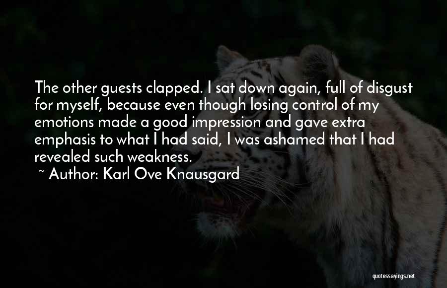 Karl Ove Knausgard Quotes: The Other Guests Clapped. I Sat Down Again, Full Of Disgust For Myself, Because Even Though Losing Control Of My