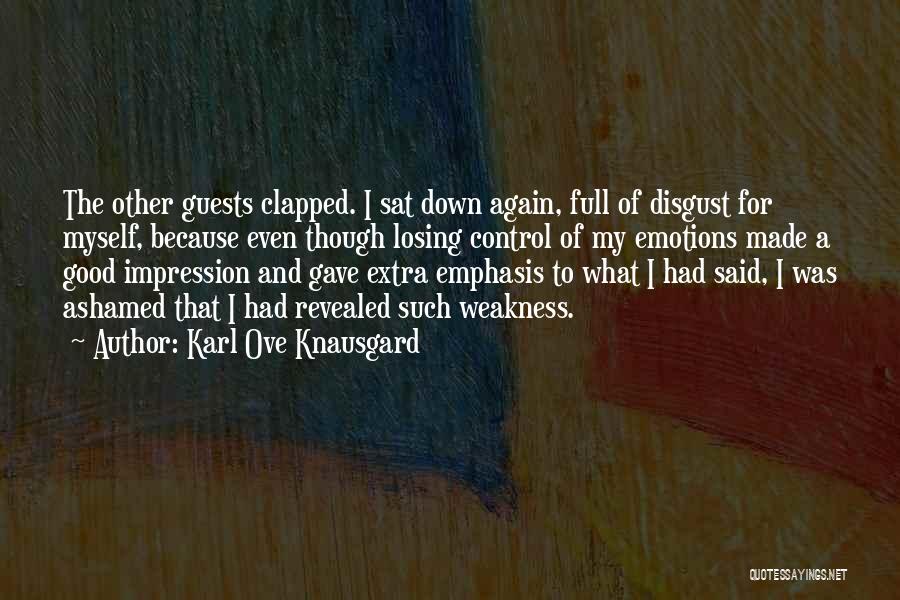 Karl Ove Knausgard Quotes: The Other Guests Clapped. I Sat Down Again, Full Of Disgust For Myself, Because Even Though Losing Control Of My