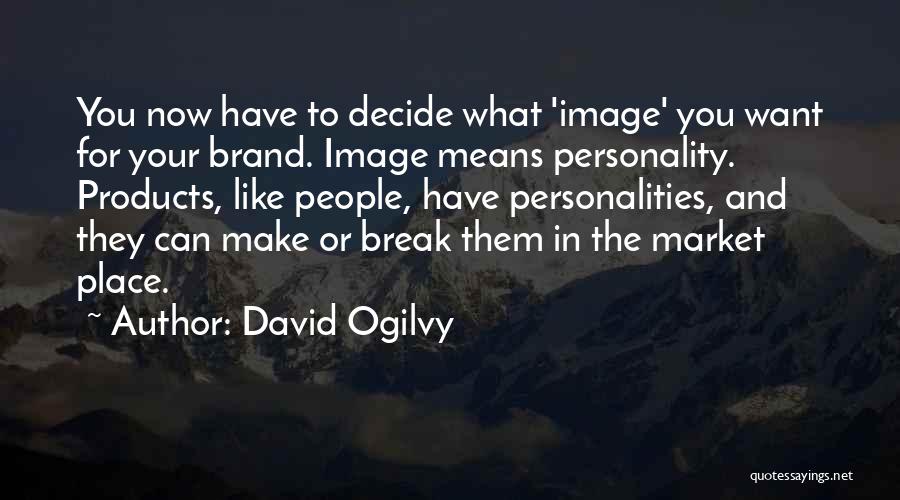 David Ogilvy Quotes: You Now Have To Decide What 'image' You Want For Your Brand. Image Means Personality. Products, Like People, Have Personalities,