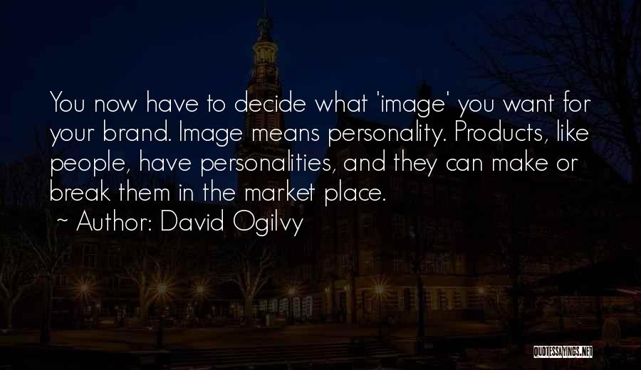 David Ogilvy Quotes: You Now Have To Decide What 'image' You Want For Your Brand. Image Means Personality. Products, Like People, Have Personalities,