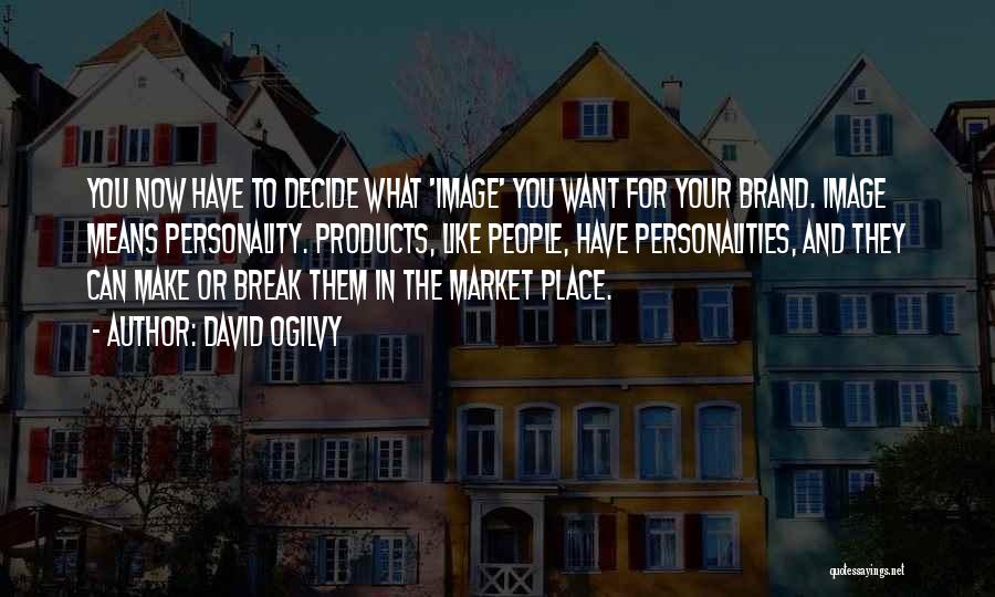 David Ogilvy Quotes: You Now Have To Decide What 'image' You Want For Your Brand. Image Means Personality. Products, Like People, Have Personalities,