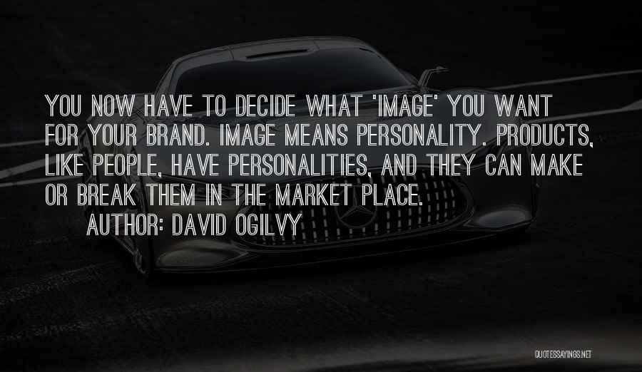 David Ogilvy Quotes: You Now Have To Decide What 'image' You Want For Your Brand. Image Means Personality. Products, Like People, Have Personalities,