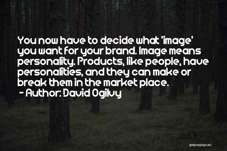 David Ogilvy Quotes: You Now Have To Decide What 'image' You Want For Your Brand. Image Means Personality. Products, Like People, Have Personalities,