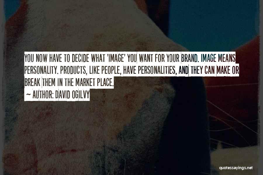 David Ogilvy Quotes: You Now Have To Decide What 'image' You Want For Your Brand. Image Means Personality. Products, Like People, Have Personalities,